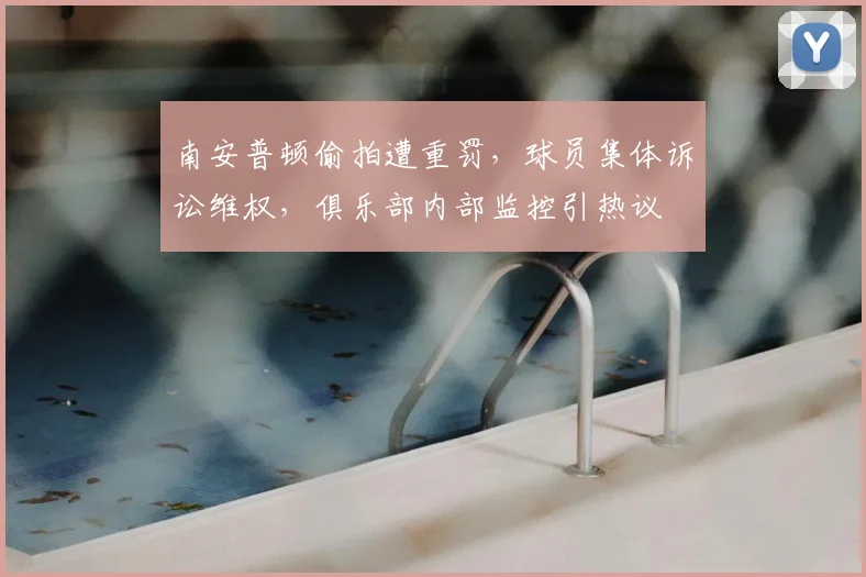 南安普顿偷拍遭重罚，球员集体诉讼维权，俱乐部内部监控引热议