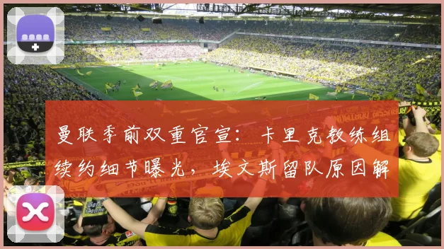 曼联季前双重官宣：卡里克教练组续约细节曝光，埃文斯留队原因解析