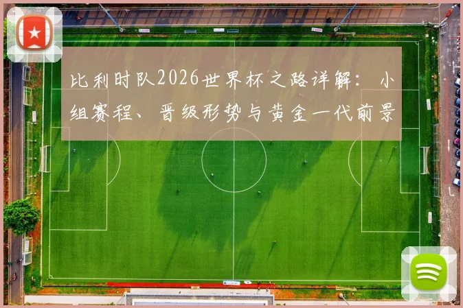 比利时队2026世界杯之路详解:小组赛程、晋级形势与黄金一代前景分析