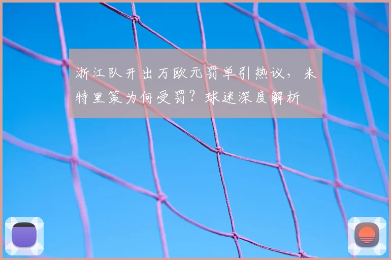 浙江队开出万欧元罚单引热议,米特里策为何受罚?球迷深度解析