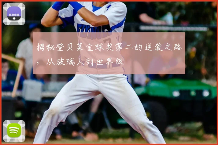揭秘登贝莱金球奖第二的逆袭之路，从玻璃人到世界级