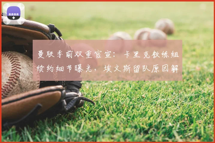 曼联季前双重官宣：卡里克教练组续约细节曝光，埃文斯留队原因解析