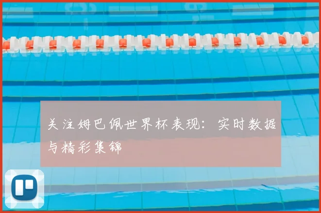 关注姆巴佩世界杯表现:实时数据与精彩集锦