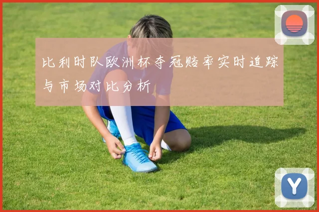 比利时队欧洲杯夺冠赔率实时追踪与市场对比分析