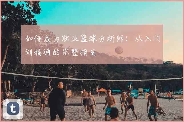 如何成为职业篮球分析师：从入门到精通的完整指南